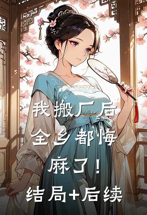 我搬厂后，全乡都悔麻了！结局+后续