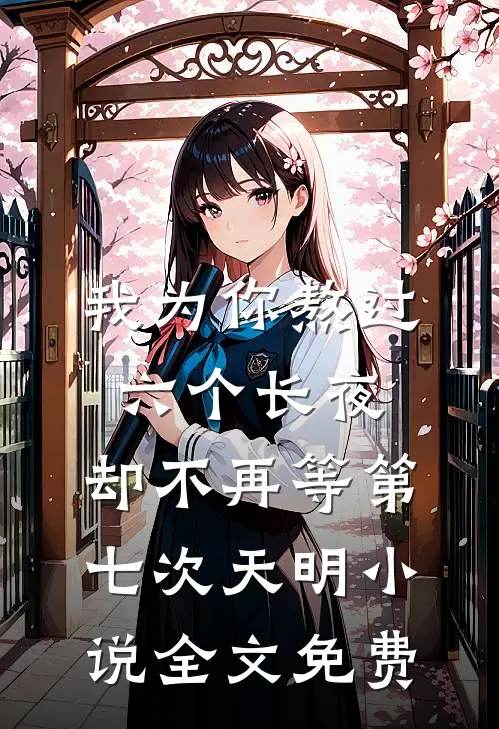 我为你熬过六个长夜，却不再等第七次天明小说全文免费