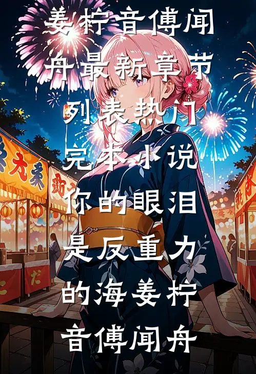 你的眼泪是反重力的海姜柠音傅闻舟最新章节列表_热门完本小说你的眼泪是反重力的海姜柠音傅闻舟