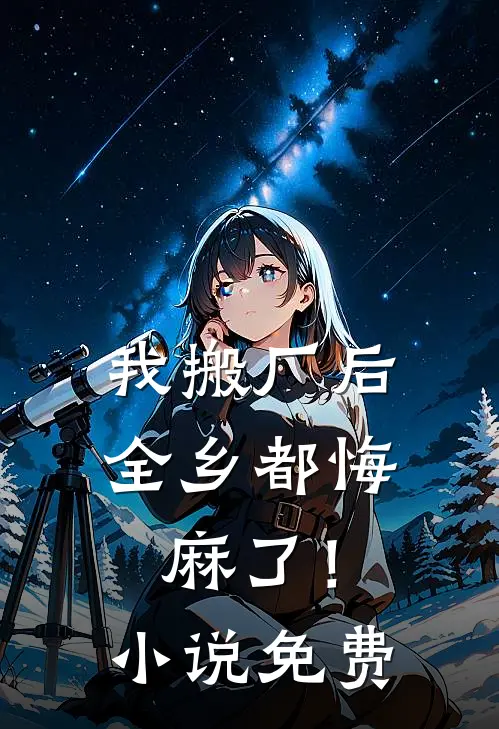 我搬厂后，全乡都悔麻了！小说免费