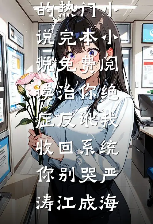 治你绝症反讹我，收回系统你别哭严涛江成海完结的热门小说_完本小说免费阅读治你绝症反讹我，收回系统你别哭严涛江成海