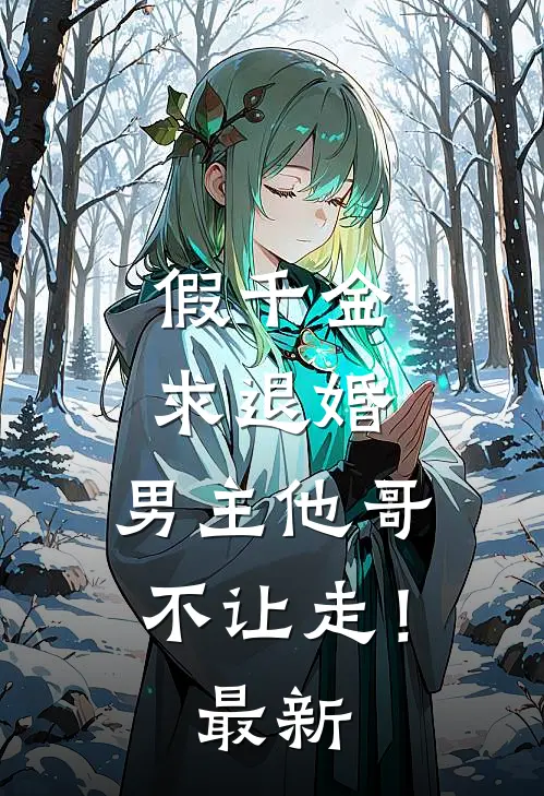假千金求退婚，男主他哥不让走！最新