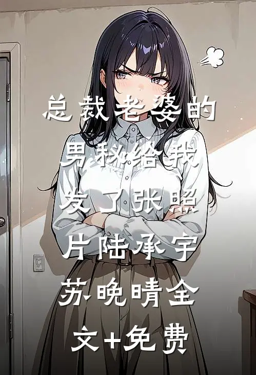 总裁老婆的男秘给我发了张照片陆承宇苏晚晴全文+免费