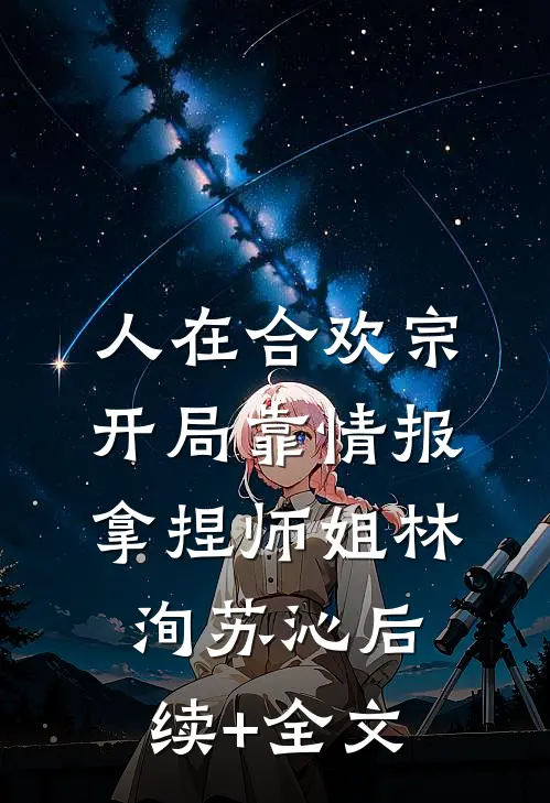 人在合欢宗，开局靠情报拿捏师姐林洵苏沁后续+全文