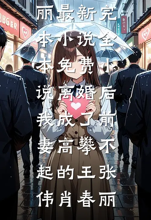 离婚后，我成了前妻高攀不起的王(张伟肖春丽)最新完本小说_全本免费小说离婚后，我成了前妻高攀不起的王(张伟肖春丽)