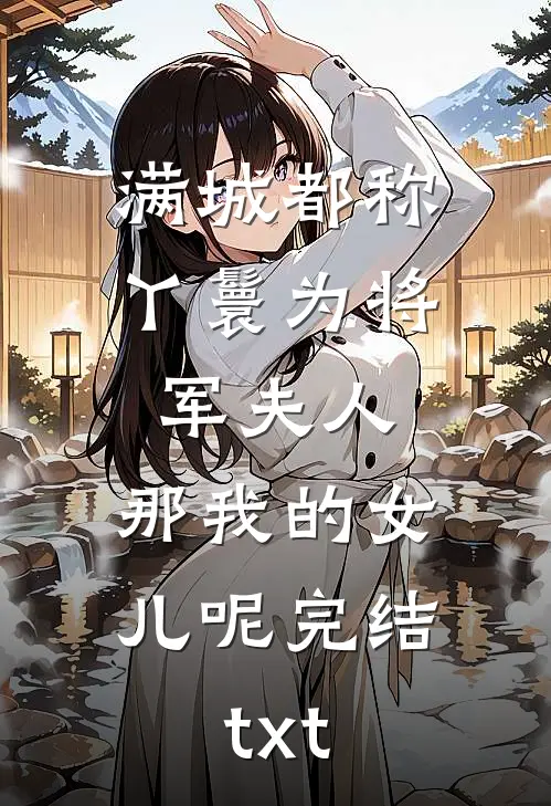 满城都称丫鬟为将军夫人，那我的女儿呢完结txt