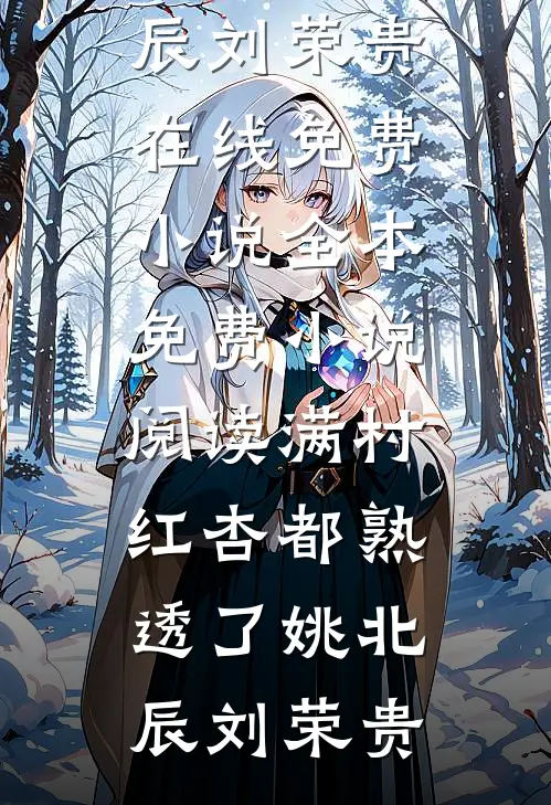 满村红杏都熟透了(姚北辰刘荣贵)在线免费小说_全本免费小说阅读满村红杏都熟透了(姚北辰刘荣贵)