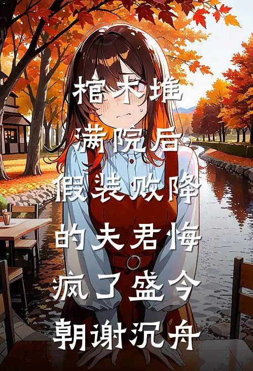 棺木堆满院后，假装败降的夫君悔疯了盛今朝谢沉舟
