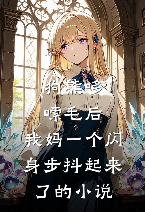 狗熊哆嗦毛后，我妈一个闪身步抖起来了的小说