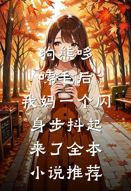 狗熊哆嗦毛后，我妈一个闪身步抖起来了全本小说推荐