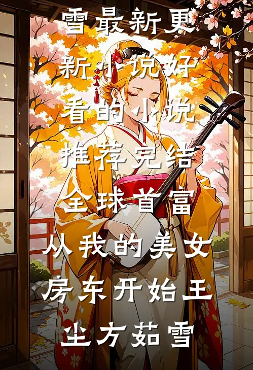 全球首富，从我的美女房东开始王尘方茹雪最新更新小说_好看的小说推荐完结全球首富，从我的美女房东开始(王尘方茹雪)