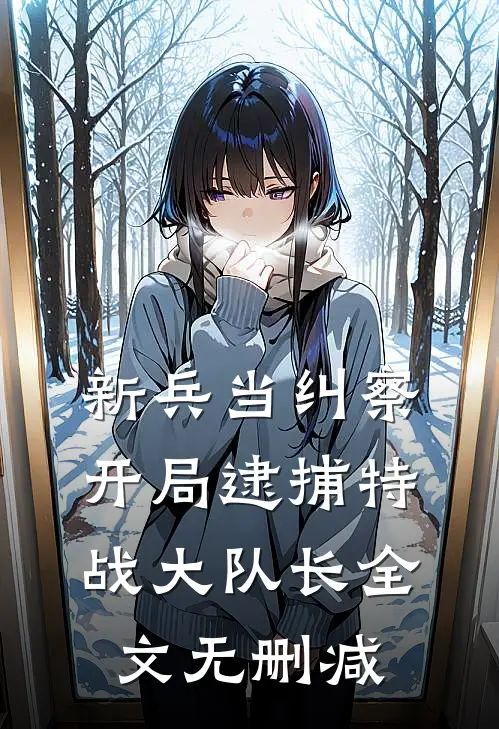 新兵当纠察，开局逮捕特战大队长全文无删减