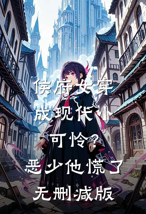 侯府女穿成现代小可怜？恶少他慌了无删减版