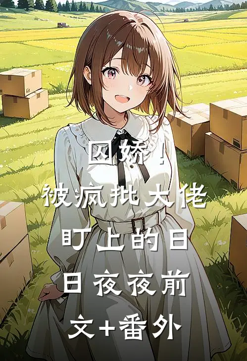 囚娇！被疯批大佬盯上的日日夜夜前文+番外
