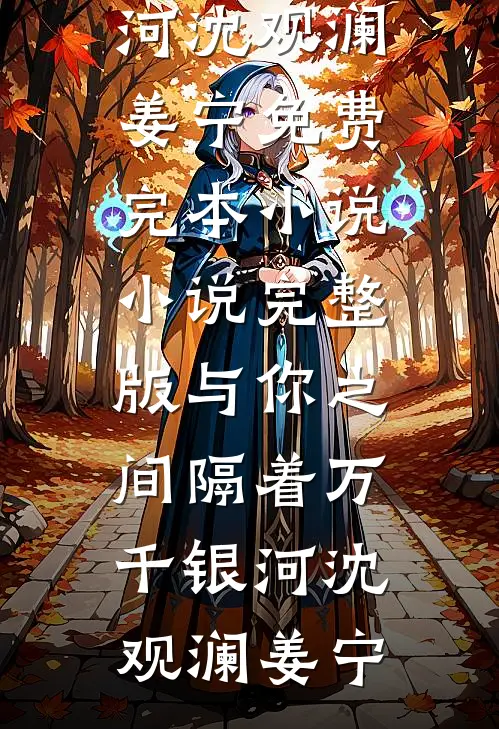 与你之间隔着万千银河(沈观澜姜宁)免费完本小说_小说完整版与你之间隔着万千银河(沈观澜姜宁)