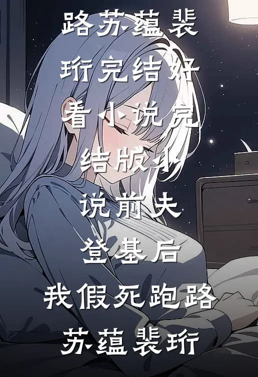 前夫登基后，我假死跑路苏蕴裴珩完结好看小说_完结版小说前夫登基后，我假死跑路苏蕴裴珩