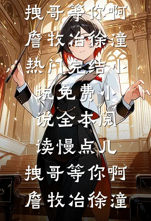 慢点儿，拽哥等你啊詹牧冶徐潼热门完结小说_免费小说全本阅读慢点儿，拽哥等你啊詹牧冶徐潼