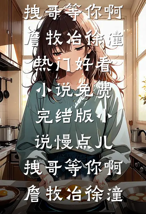慢点儿，拽哥等你啊詹牧冶徐潼热门好看小说_免费完结版小说慢点儿，拽哥等你啊(詹牧冶徐潼)
