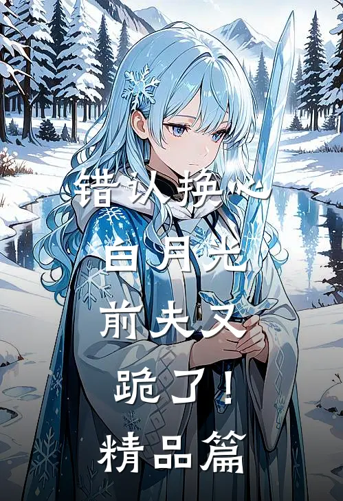错认换心白月光，前夫又跪了！精品篇