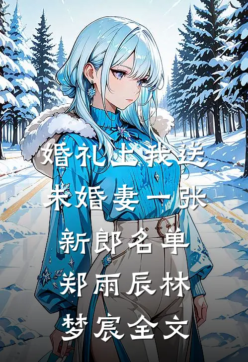 婚礼上我送未婚妻一张新郎名单郑雨辰林梦宸全文