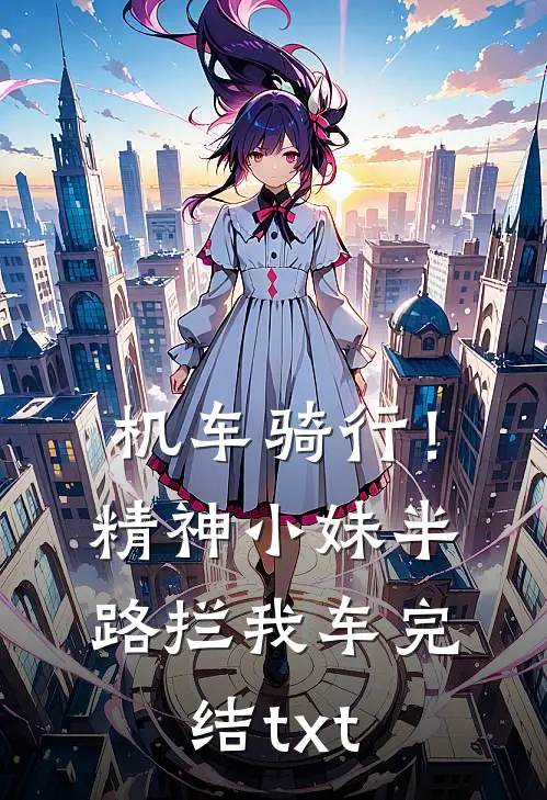 机车骑行！精神小妹半路拦我车完结txt