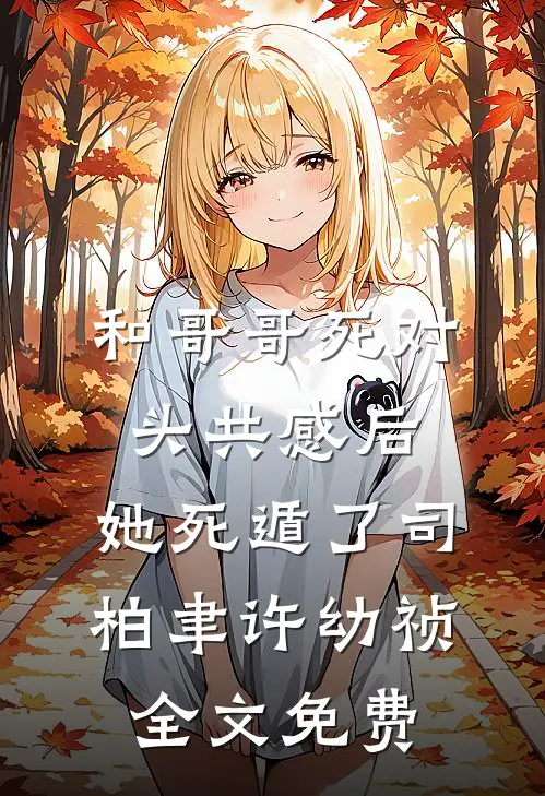 和哥哥死对头共感后，她死遁了司柏聿许幼祯全文免费
