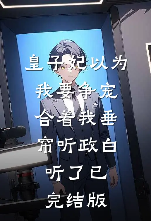 皇子妃以为我要争宠，合着我垂帘听政白听了已完结版