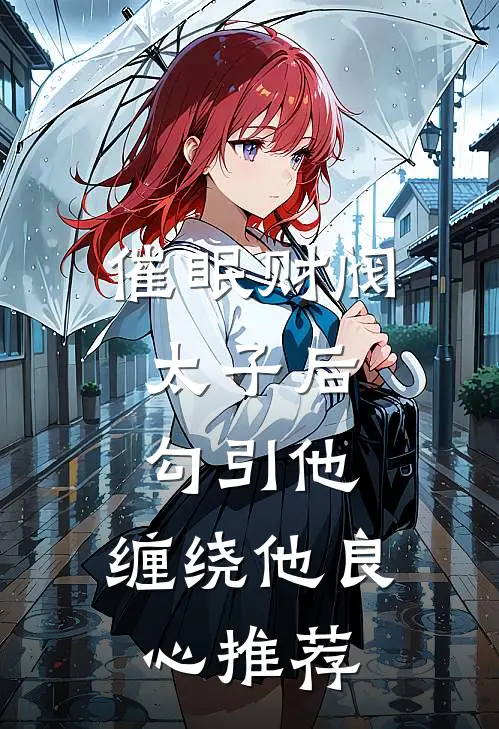 催眠财阀太子后，勾引他，缠绕他良心推荐