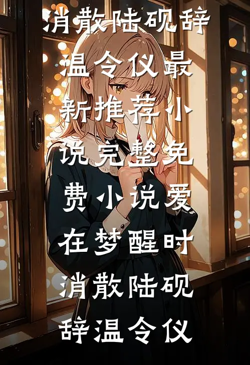 爱在梦醒时消散(陆砚辞温令仪)最新推荐小说_完整免费小说爱在梦醒时消散(陆砚辞温令仪)