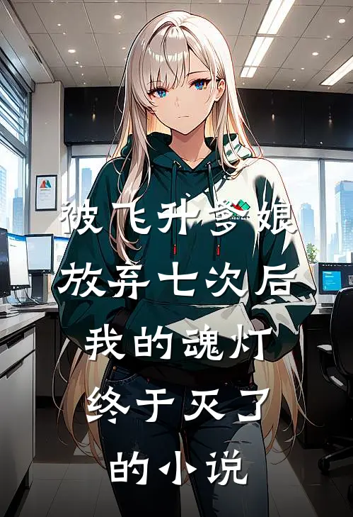 被飞升爹娘放弃七次后，我的魂灯终于灭了的小说