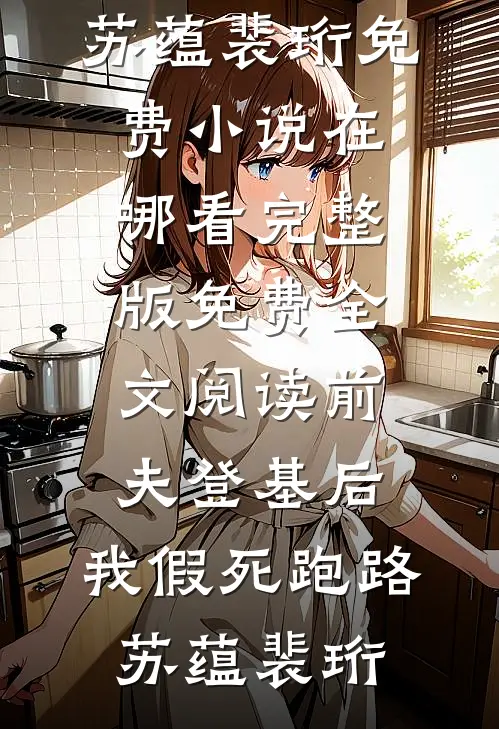 前夫登基后，我假死跑路(苏蕴裴珩)免费小说在哪看_完整版免费全文阅读前夫登基后，我假死跑路苏蕴裴珩