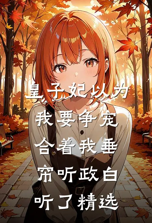 皇子妃以为我要争宠，合着我垂帘听政白听了精选