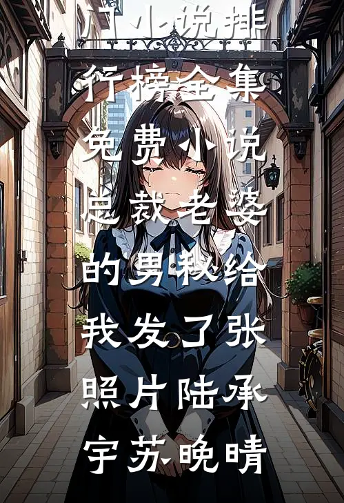 总裁老婆的男秘给我发了张照片(陆承宇苏晚晴)热门小说排行榜_全集免费小说总裁老婆的男秘给我发了张照片陆承宇苏晚晴