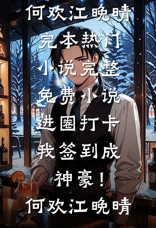 进圈打卡，我签到成神豪！何欢江晚晴完本热门小说_完整免费小说进圈打卡，我签到成神豪！何欢江晚晴