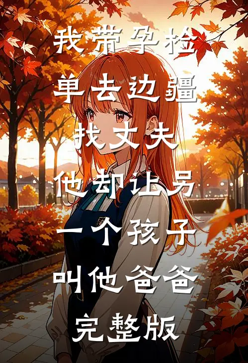 我带孕检单去边疆找丈夫，他却让另一个孩子叫他爸爸完整版