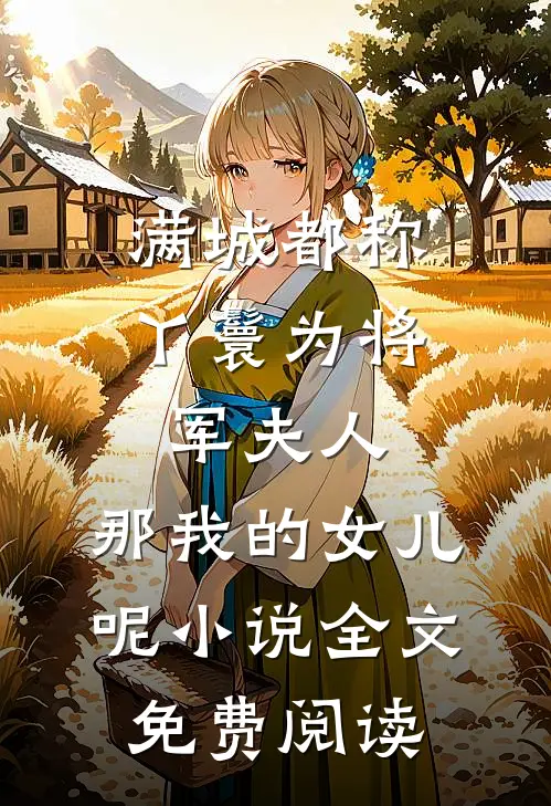 满城都称丫鬟为将军夫人，那我的女儿呢小说全文免费阅读