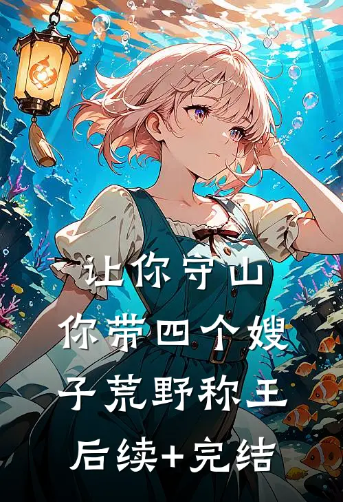 让你守山，你带四个嫂子荒野称王后续+完结