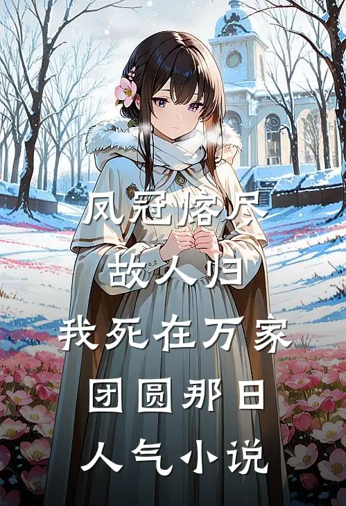 凤冠熔尽故人归，我死在万家团圆那日人气小说