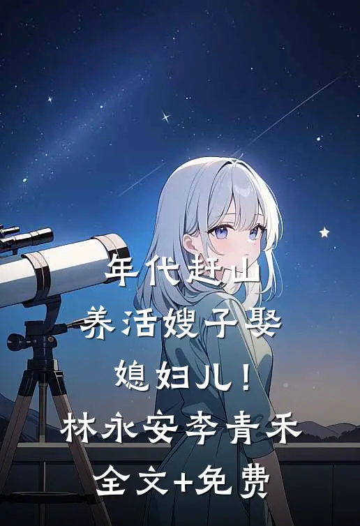 年代赶山：养活嫂子娶媳妇儿！林永安李青禾全文+免费