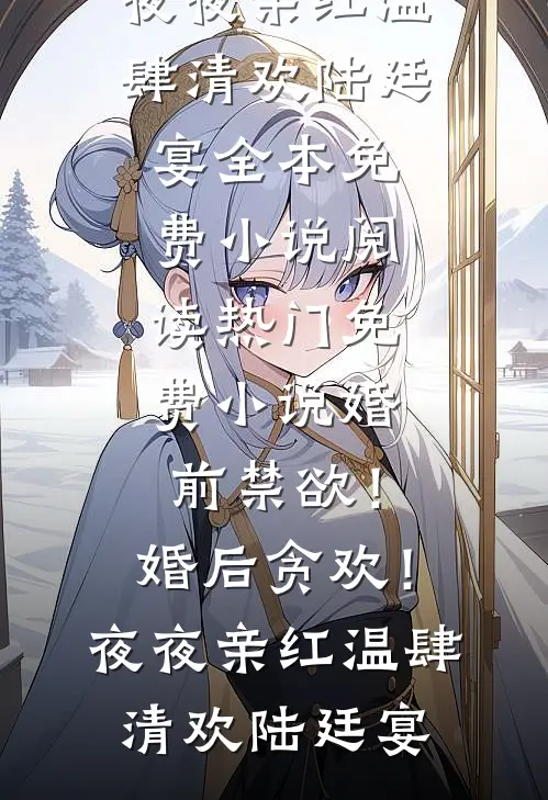 婚前禁欲！婚后贪欢！夜夜亲红温(肆清欢陆廷宴)全本免费小说阅读_热门免费小说婚前禁欲！婚后贪欢！夜夜亲红温肆清欢陆廷宴