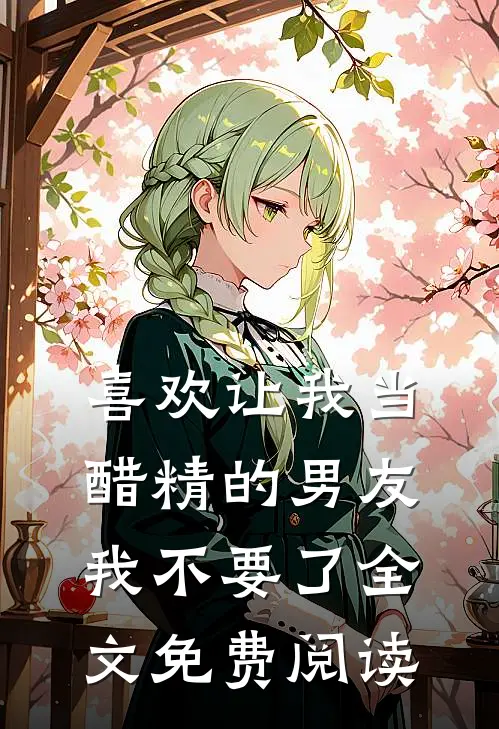 喜欢让我当醋精的男友，我不要了全文免费阅读