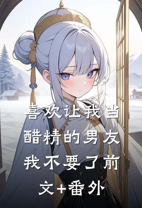 喜欢让我当醋精的男友，我不要了前文+番外