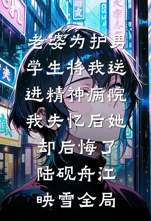 老婆为护男学生将我送进精神病院，我失忆后她却后悔了陆砚舟江映雪全局