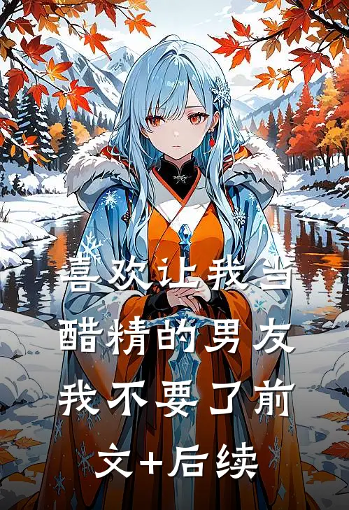 喜欢让我当醋精的男友，我不要了前文+后续
