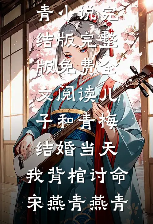 儿子和青梅结婚当天，我背棺讨命(宋燕青燕青)小说完结版_完整版免费全文阅读儿子和青梅结婚当天，我背棺讨命(宋燕青燕青)