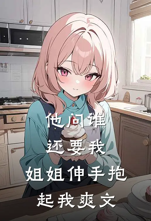 他问谁还要我，姐姐伸手抱起我爽文