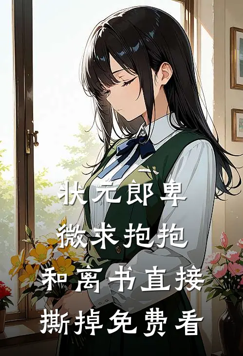 状元郎卑微求抱抱，和离书直接撕掉免费看