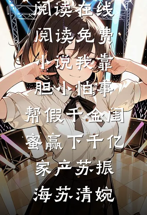 我靠胆小怕事，帮假千金闺蜜赢下千亿家产(苏振海苏清婉)完整版小说全文免费阅读_在线阅读免费小说我靠胆小怕事，帮假千金闺蜜赢下千亿家产(苏振海苏清婉)