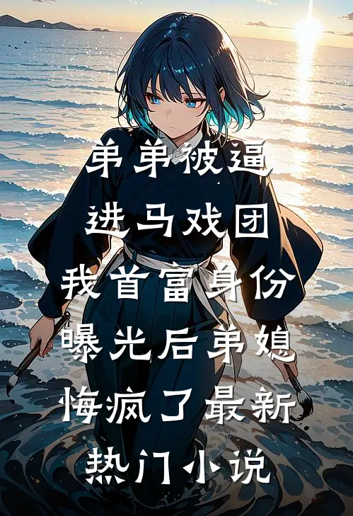 弟弟被逼进马戏团，我首富身份曝光后弟媳悔疯了最新热门小说