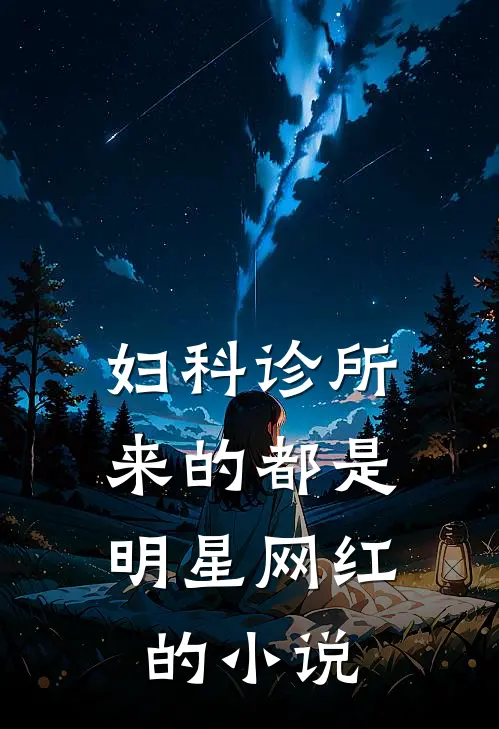 妇科诊所，来的都是明星网红的小说
